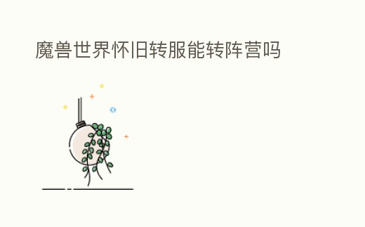 魔獸世界懷舊轉(zhuǎn)服能轉(zhuǎn)陣營嗎