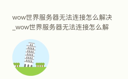 wow世界服務器無法連接怎么解決_wow世界服務器無法連接怎么解決方法