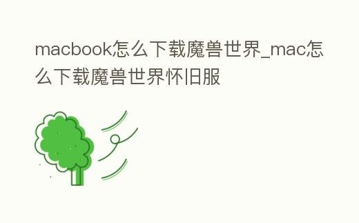 macbook怎么下載魔獸世界_mac怎么下載魔獸世界懷舊服