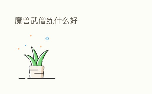 魔獸武僧練什么好