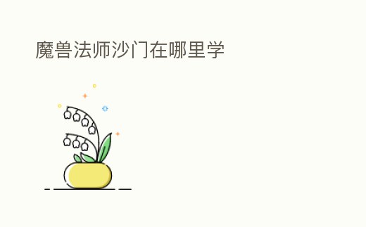 魔獸法師沙門在哪里學(xué)