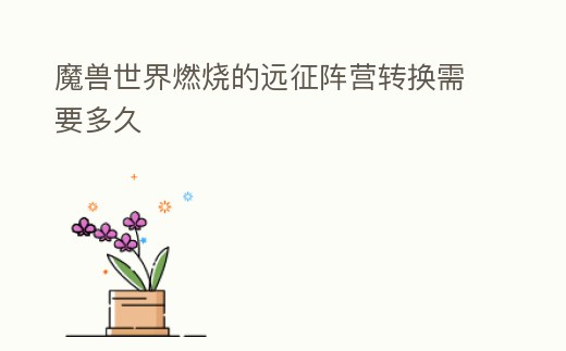 魔獸世界燃燒的遠征陣營轉換需要多久