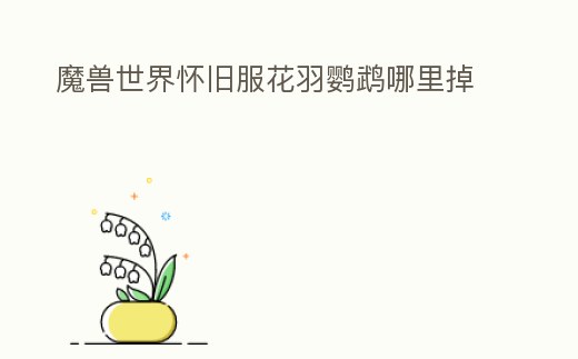 魔獸世界懷舊服花羽鸚鵡哪里掉