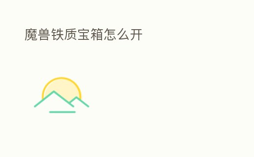 魔獸鐵質寶箱怎么開