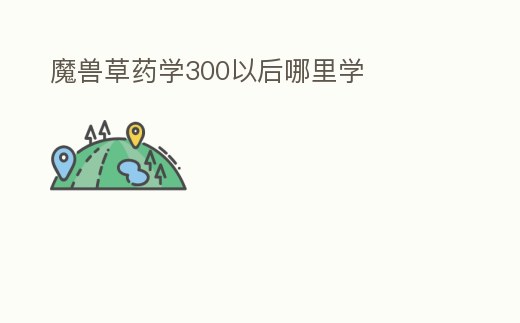 魔獸草藥學300以后哪里學