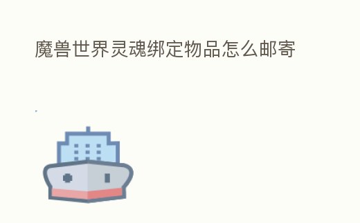 魔獸世界靈魂綁定物品怎么郵寄