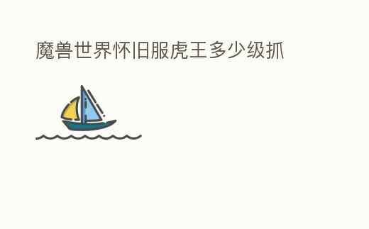 魔獸世界懷舊服虎王多少級(jí)抓