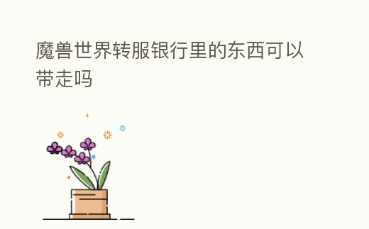 魔獸世界轉(zhuǎn)服銀行里的東西可以帶走嗎