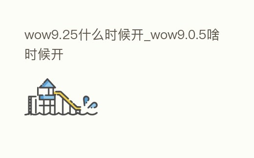wow9.25什么時候開_wow9.0.5啥時候開