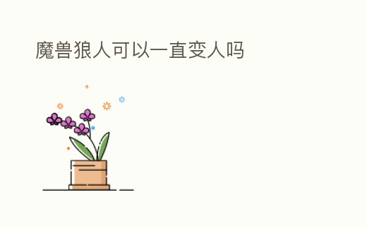 魔獸狼人可以一直變人嗎