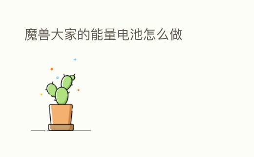 魔獸大家的能量電池怎么做