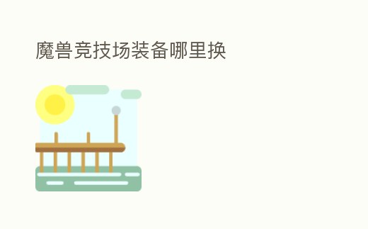 魔獸競(jìng)技場(chǎng)裝備哪里換