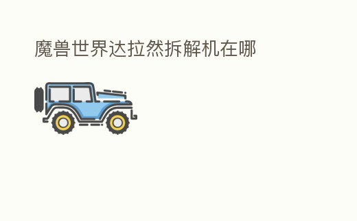 魔獸世界達拉然拆解機在哪