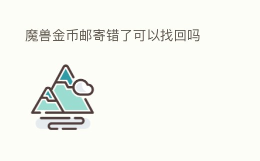 魔獸金幣郵寄錯了可以找回嗎