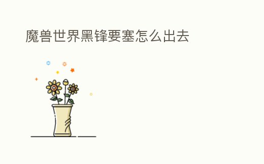 魔獸世界黑鋒要塞怎么出去