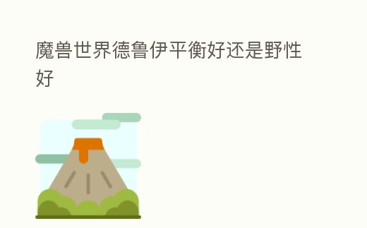 魔獸世界德魯伊平衡好還是野性好