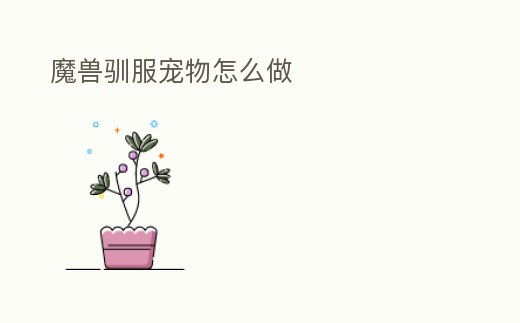 魔獸馴服寵物怎么做