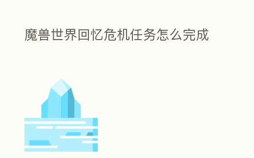 魔獸世界回憶危機任務怎么完成