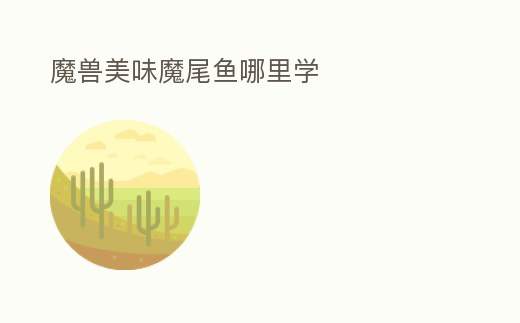 魔獸美味魔尾魚哪里學