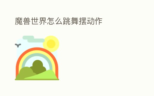 魔獸世界怎么跳舞擺動作
