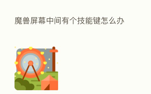 魔獸屏幕中間有個技能鍵怎么辦