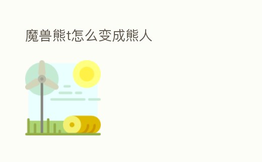 魔獸熊t怎么變成熊人