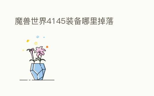 魔獸世界4145裝備哪里掉落