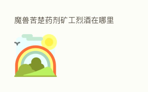 魔獸苦楚藥劑礦工烈酒在哪里