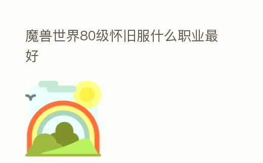 魔獸世界80級懷舊服什么職業最好