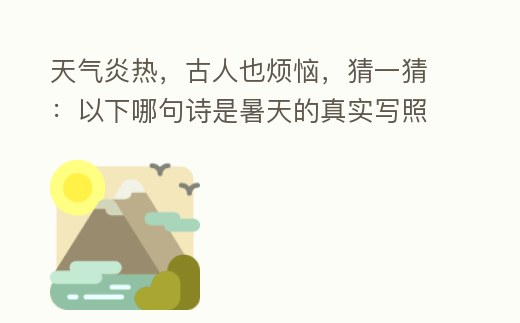 天氣炎熱,古人也煩惱,猜一猜:以下哪句詩是暑天的真實寫照 螞蟻莊園7月23日今天答案正確答案 網