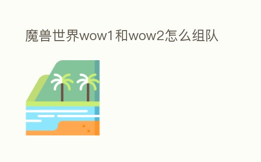魔獸世界wow1和wow2怎么組隊