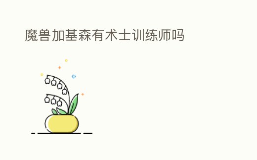 魔獸加基森有術(shù)士訓(xùn)練師嗎