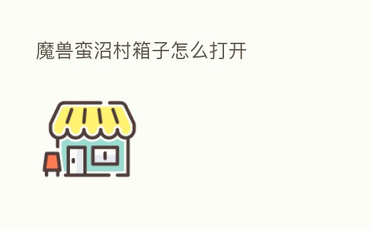 魔獸蠻沼村箱子怎么打開