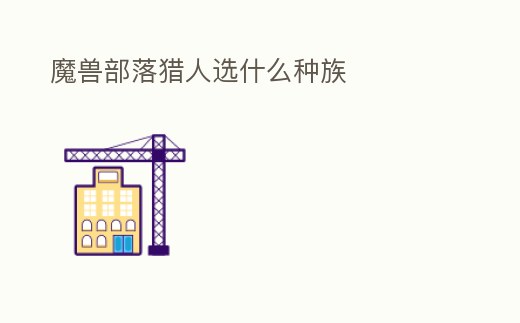 魔獸部落獵人選什么種族