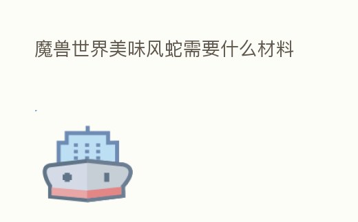 魔獸世界美味風蛇需要什么材料