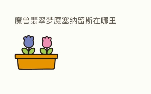 魔獸翡翠夢魘塞納留斯在哪里