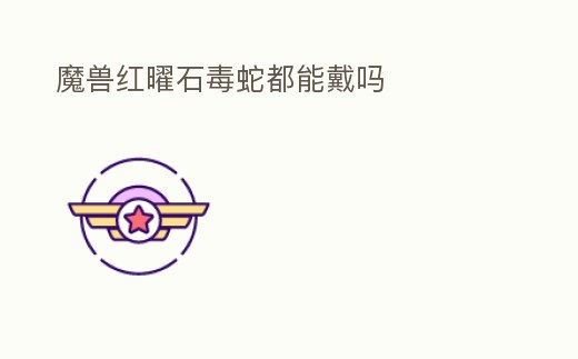 魔獸紅曜石毒蛇都能戴嗎