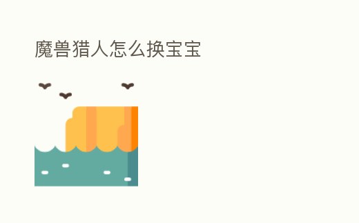 魔獸獵人怎么換寶寶