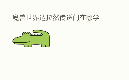 魔獸世界達(dá)拉然傳送門在哪學(xué)