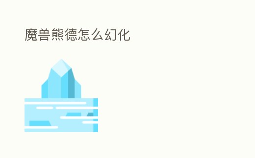 魔獸熊德怎么幻化