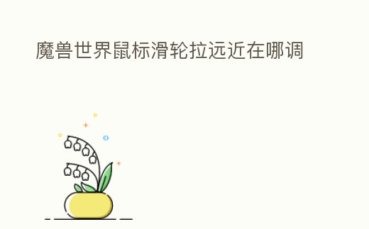 魔獸世界鼠標滑輪拉遠近在哪調(diào)