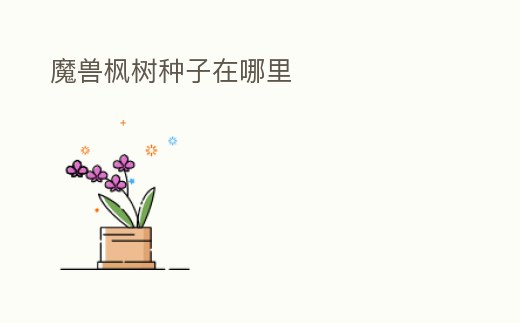 魔獸楓樹種子在哪里