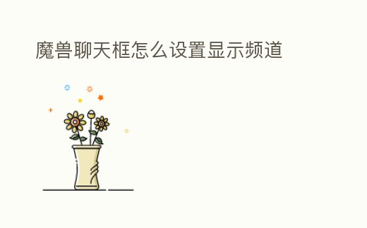 魔獸聊天框怎么設置顯示頻道