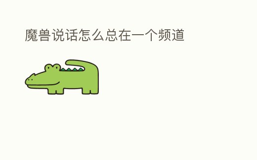 魔獸說話怎么總在一個頻道