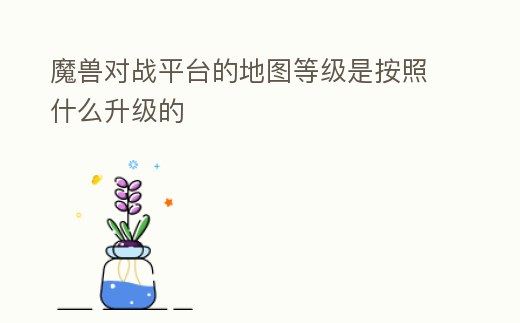 魔獸對戰平臺的地圖等級是按照什么升級的