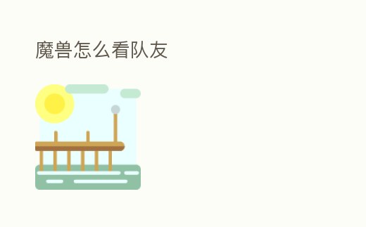 魔獸怎么看隊友