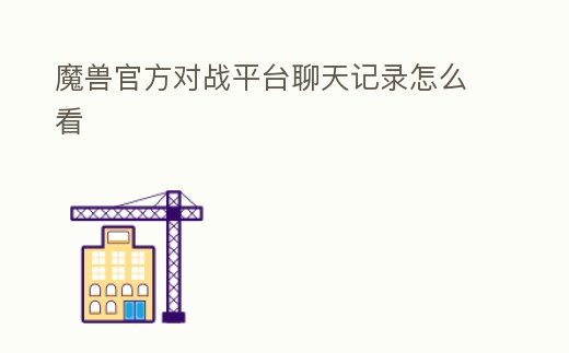 魔獸官方對戰(zhàn)平臺聊天記錄怎么看
