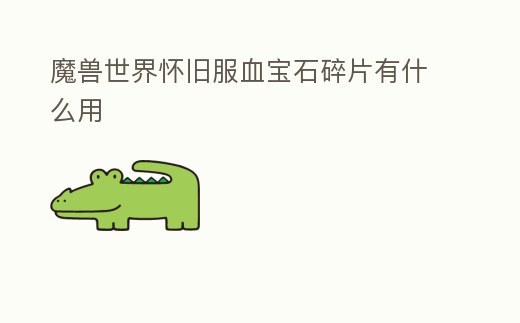 魔獸世界懷舊服血寶石碎片有什么用
