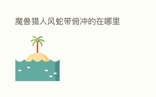 魔獸獵人風蛇帶俯沖的在哪里