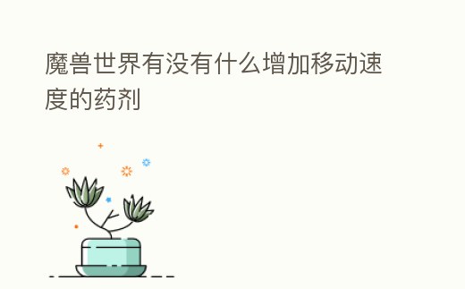 魔獸世界有沒有什么增加移動速度的藥劑